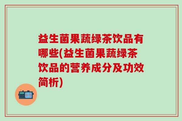 益生菌果蔬绿茶饮品有哪些(益生菌果蔬绿茶饮品的营养成分及功效简析)