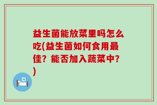 益生菌能放菜里吗怎么吃(益生菌如何食用佳？能否加入蔬菜中？)