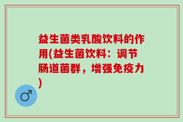 益生菌类乳酸饮料的作用(益生菌饮料：调节肠道菌群，增强力)