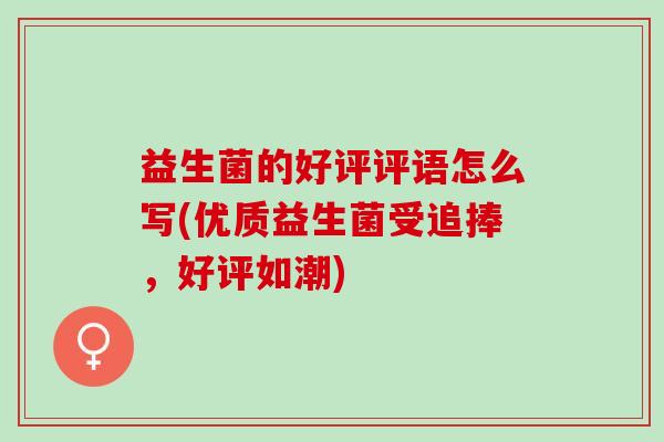 益生菌的好评评语怎么写(优质益生菌受追捧，好评如潮)