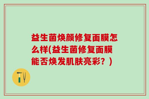 益生菌焕颜修复面膜怎么样(益生菌修复面膜能否焕发亮彩？)