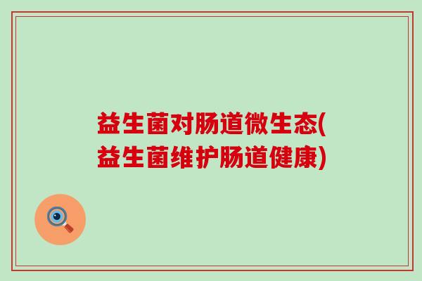 益生菌对肠道微生态(益生菌维护肠道健康)