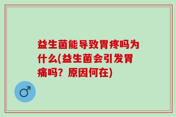 益生菌能导致胃疼吗为什么(益生菌会引发胃痛吗？原因何在)