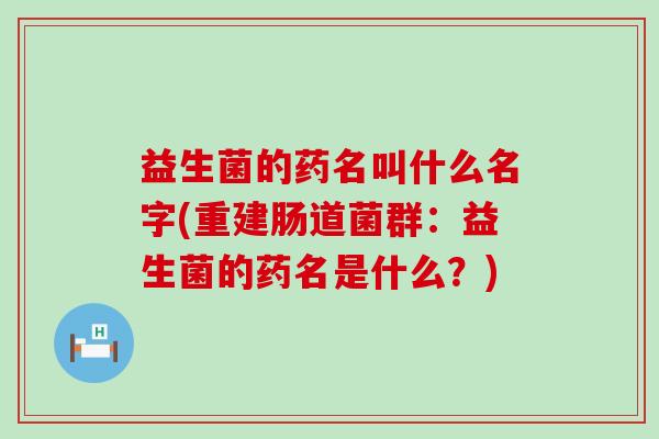 益生菌的药名叫什么名字(重建肠道菌群：益生菌的药名是什么？)