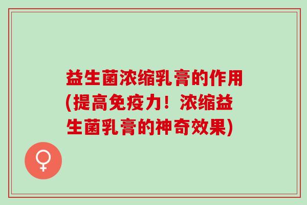 益生菌浓缩乳膏的作用(提高力！浓缩益生菌乳膏的神奇效果)