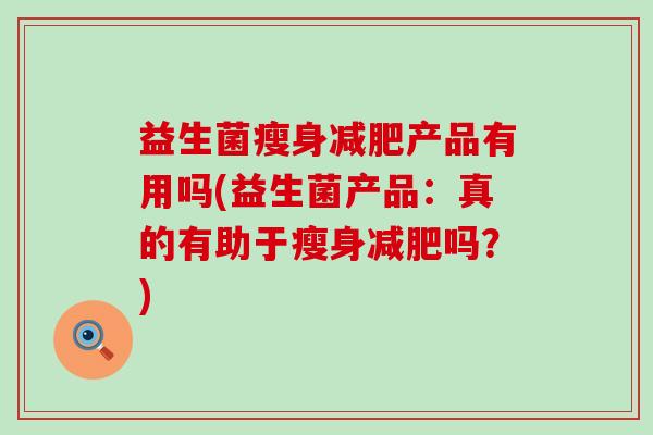 益生菌瘦身产品有用吗(益生菌产品：真的有助于瘦身吗？)