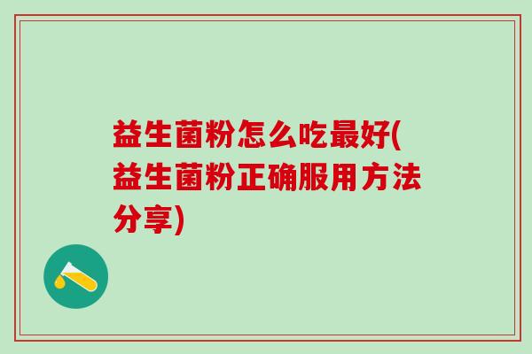 益生菌粉怎么吃好(益生菌粉正确服用方法分享)