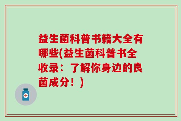 益生菌科普书籍大全有哪些(益生菌科普书全收录：了解你身边的良菌成分！)