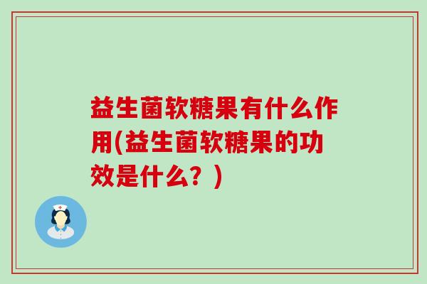 益生菌软糖果有什么作用(益生菌软糖果的功效是什么？)
