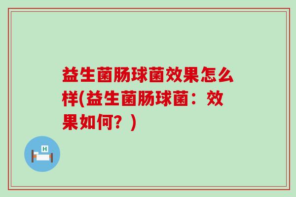 益生菌肠球菌效果怎么样(益生菌肠球菌：效果如何？)