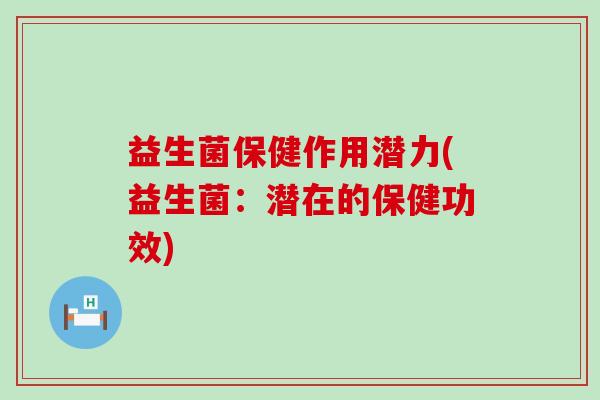 益生菌保健作用潜力(益生菌：潜在的保健功效)