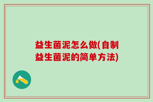 益生菌泥怎么做(自制益生菌泥的简单方法)