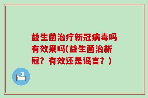 益生菌新冠吗有效果吗(益生菌新冠？有效还是谣言？)