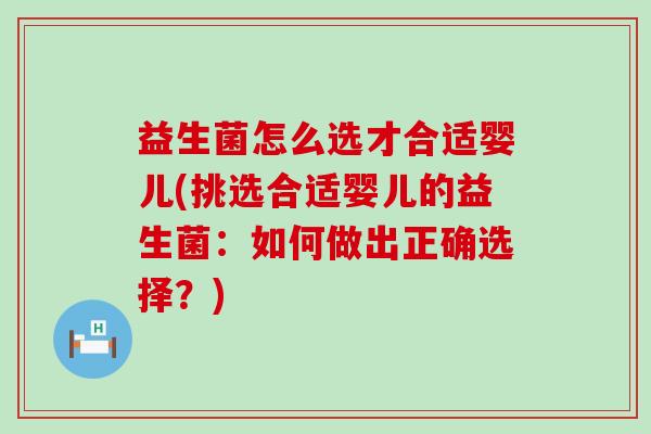 益生菌怎么选才合适婴儿(挑选合适婴儿的益生菌：如何做出正确选择？)