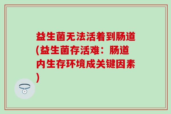益生菌无法活着到肠道(益生菌存活难：肠道内生存环境成关键因素)