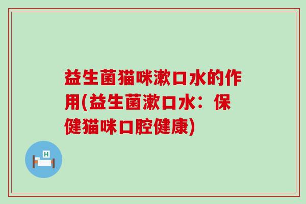 益生菌猫咪漱口水的作用(益生菌漱口水：保健猫咪口腔健康)