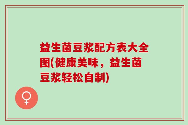 益生菌豆浆配方表大全图(健康美味，益生菌豆浆轻松自制)