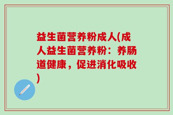 益生菌营养粉成人(成人益生菌营养粉：养肠道健康，促进消化吸收)