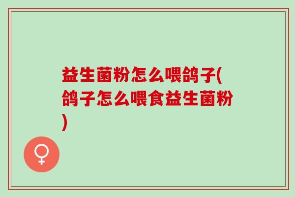 益生菌粉怎么喂鸽子(鸽子怎么喂食益生菌粉)