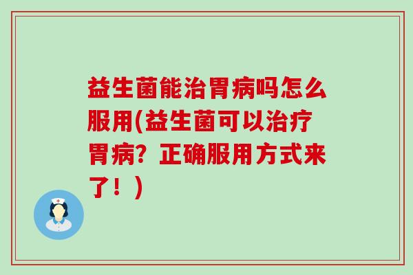 益生菌能胃吗怎么服用(益生菌可以胃？正确服用方式来了！)