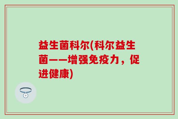 益生菌科尔(科尔益生菌——增强力，促进健康)