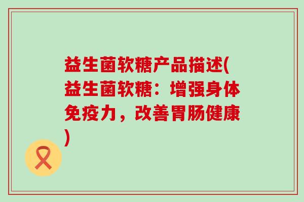 益生菌软糖产品描述(益生菌软糖：增强身体力，改善健康)