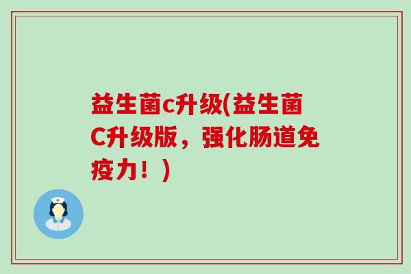 益生菌c升级(益生菌C升级版，强化肠道力！)