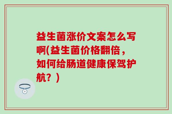 益生菌涨价文案怎么写啊(益生菌价格翻倍,如何给肠道健康保驾护航?) 益生菌涨价文案怎么写啊(益生菌价格翻倍,如何给肠道健康保驾护航?)