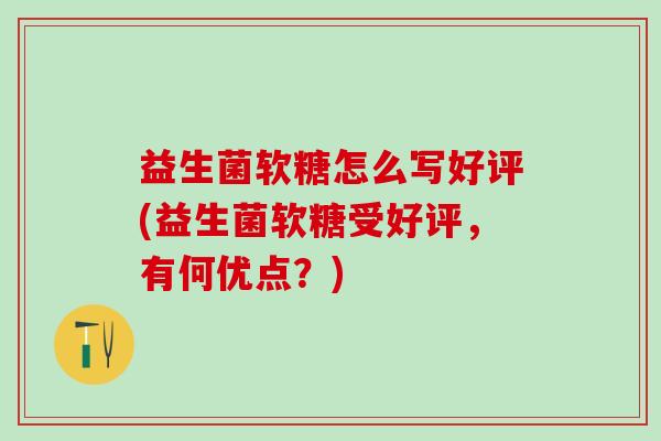 益生菌软糖怎么写好评(益生菌软糖受好评，有何优点？)