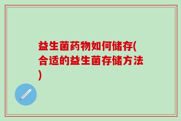 益生菌如何储存(合适的益生菌存储方法)