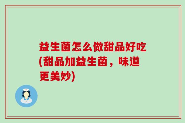 益生菌怎么做甜品好吃(甜品加益生菌，味道更美妙)