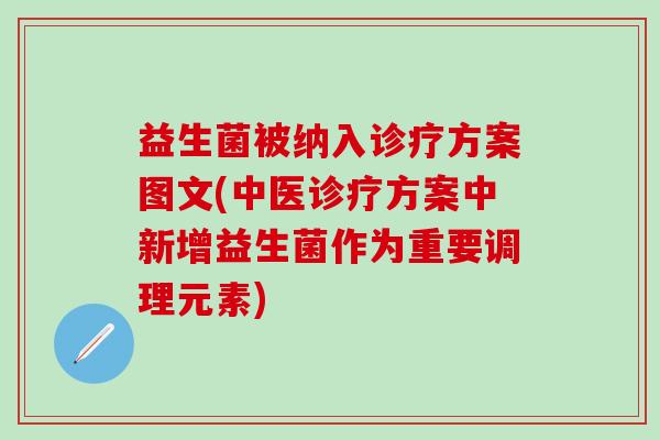 益生菌被纳入诊疗方案图文(中医诊疗方案中新增益生菌作为重要调理元素)