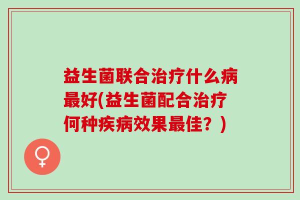 益生菌联合什么好(益生菌配合何种效果佳？)