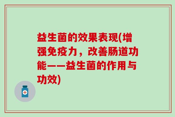益生菌的效果表现(增强力，改善肠道功能——益生菌的作用与功效)