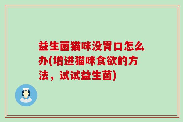 益生菌猫咪没胃口怎么办(增进猫咪的方法，试试益生菌)