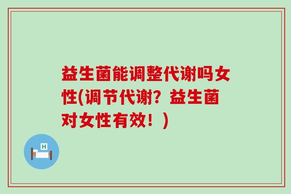 益生菌能调整代谢吗女性(调节代谢？益生菌对女性有效！)