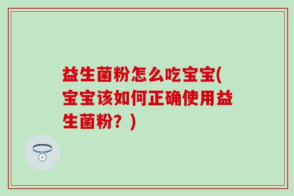 益生菌粉怎么吃宝宝(宝宝该如何正确使用益生菌粉？)