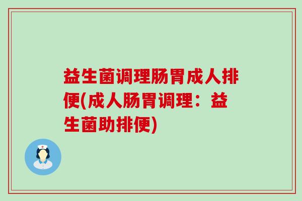 益生菌调理肠胃成人排便(成人肠胃调理：益生菌助排便)