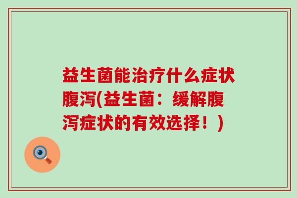 益生菌能什么症状(益生菌：缓解症状的有效选择！)