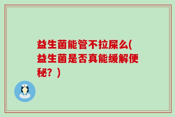 益生菌能管不拉屎么(益生菌是否真能缓解？)