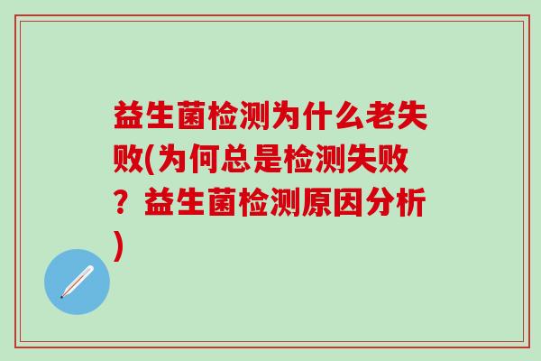 益生菌检测为什么老失败(为何总是检测失败？益生菌检测原因分析)