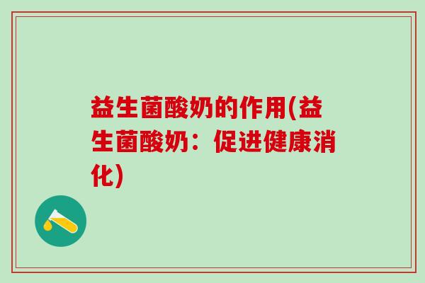益生菌酸奶的作用(益生菌酸奶：促进健康消化)