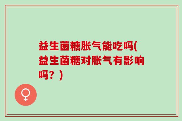 益生菌糖能吃吗(益生菌糖对有影响吗？)