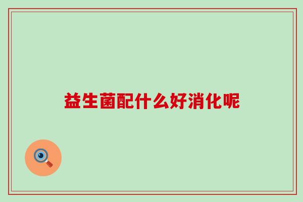 益生菌配什么好消化呢