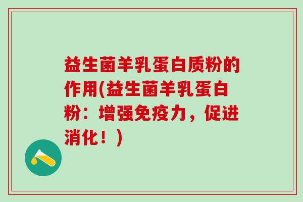 益生菌羊乳蛋白质粉的作用(益生菌羊乳蛋白粉：增强力，促进消化！)