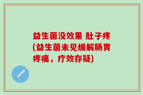 益生菌没效果 肚子疼(益生菌未见缓解肠胃，疗效存疑)