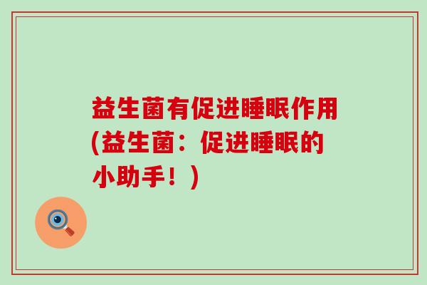 益生菌有促进作用(益生菌：促进的小助手！)