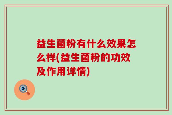 益生菌粉有什么效果怎么样(益生菌粉的功效及作用详情)