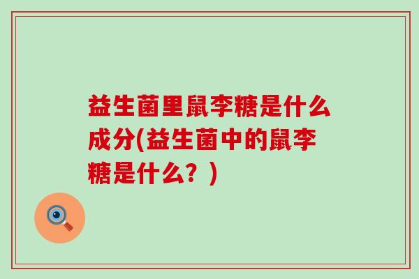 益生菌里鼠李糖是什么成分(益生菌中的鼠李糖是什么？)