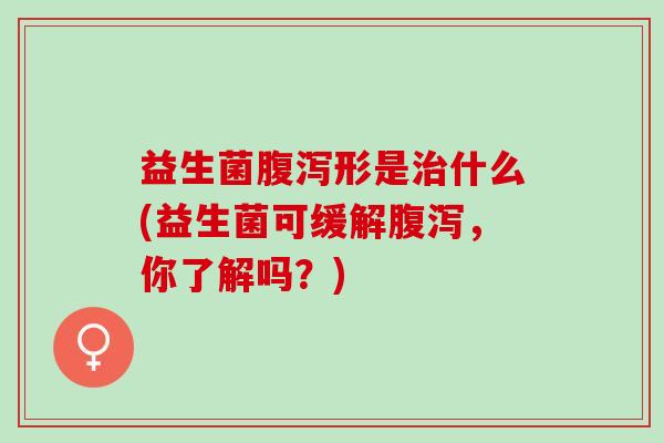 益生菌形是什么(益生菌可缓解，你了解吗？)